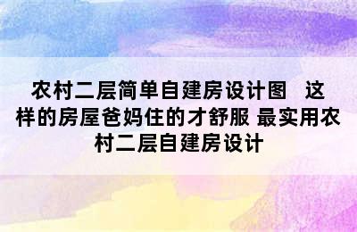 农村二层简单自建房设计图   这样的房屋爸妈住的才舒服 最实用农村二层自建房设计